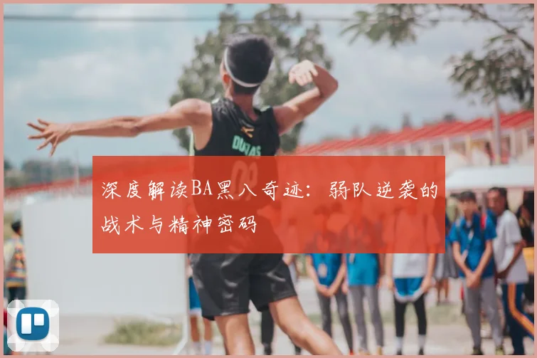 深度解读BA黑八奇迹：弱队逆袭的战术与精神密码