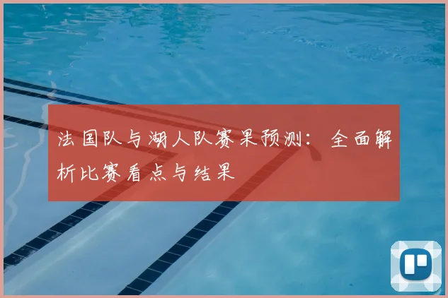 法国队与湖人队赛果预测：全面解析比赛看点与结果