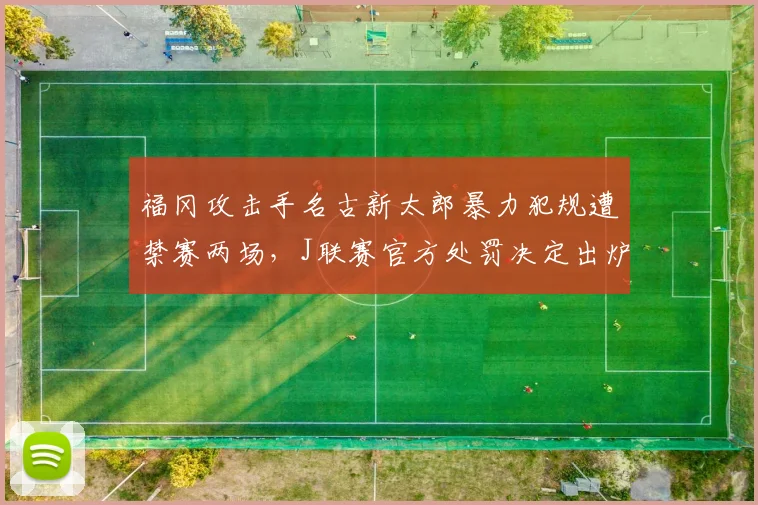 福冈攻击手名古新太郎暴力犯规遭禁赛两场，J联赛官方处罚决定出炉
