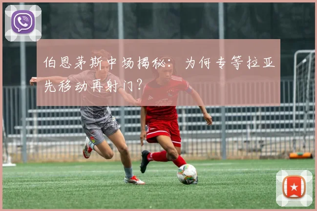 伯恩茅斯中场揭秘:为何专等拉亚先移动再射门?