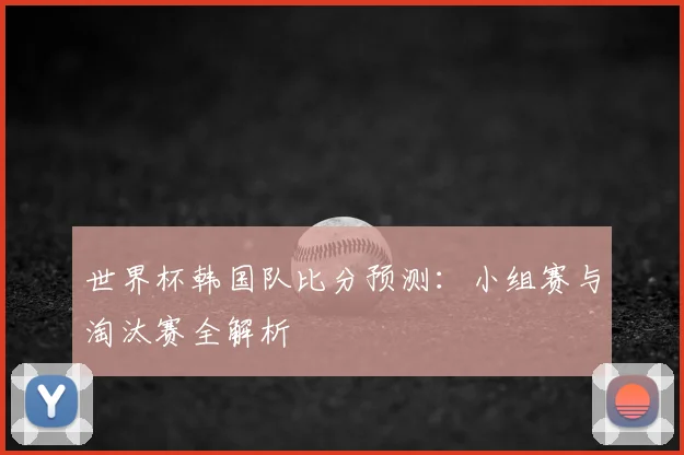 世界杯韩国队比分预测：小组赛与淘汰赛全解析