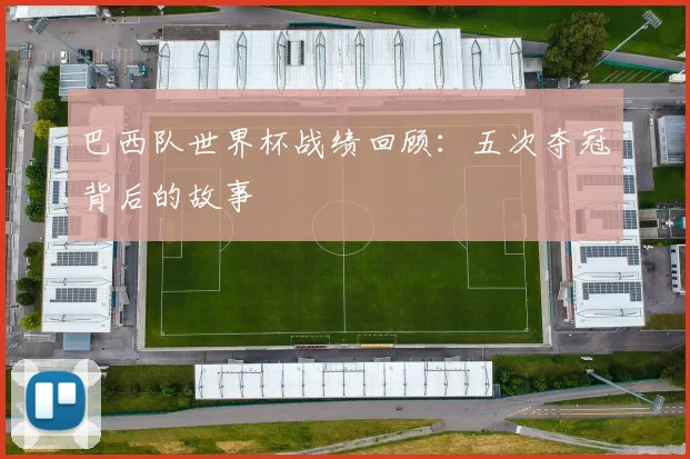 巴西队世界杯战绩回顾：五次夺冠背后的故事