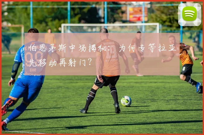 伯恩茅斯中场揭秘:为何专等拉亚先移动再射门?