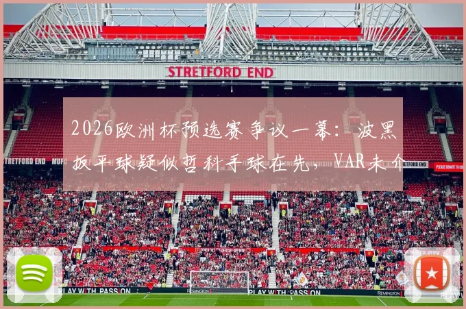 2026欧洲杯预选赛争议一幕：波黑扳平球疑似哲科手球在先，VAR未介入引发热议