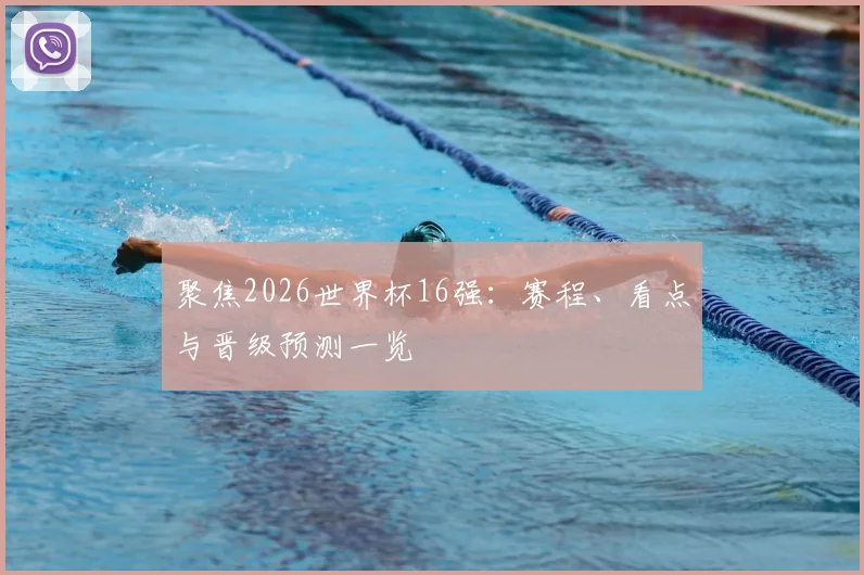 聚焦2026世界杯16强：赛程、看点与晋级预测一览