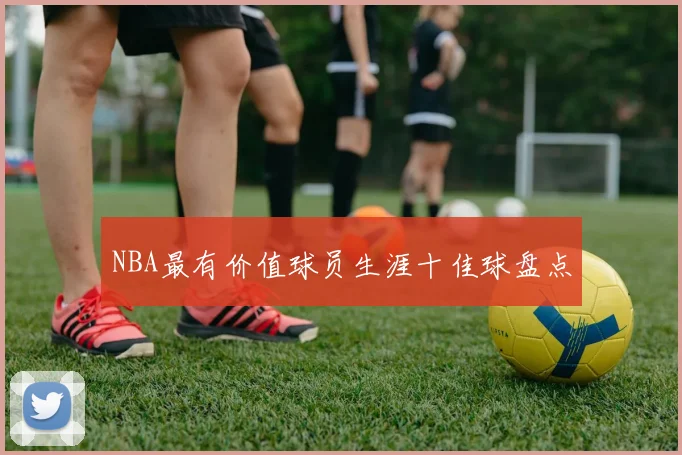 NBA最有价值球员生涯十佳球盘点