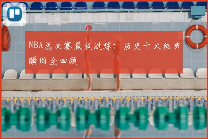 NBA总决赛最佳进球：历史十大经典瞬间全回顾